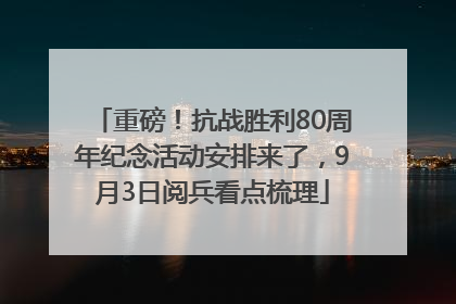 重磅！抗战胜利80周年纪念活动安排来了，9月3日阅兵看点梳理