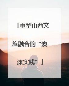 重塑山西文旅融合的“澳涞实践”