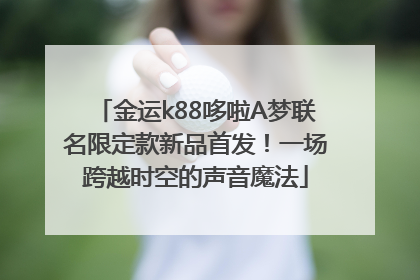 金运k88哆啦A梦联名限定款新品首发！一场跨越时空的声音魔法