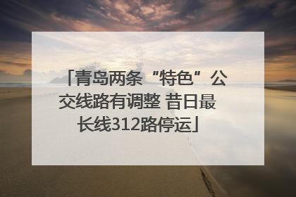 青岛两条“特色”公交线路有调整 昔日最长线312路停运