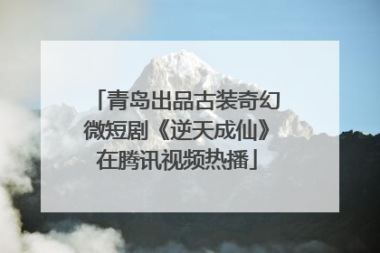 青岛出品古装奇幻微短剧《逆天成仙》在腾讯视频热播