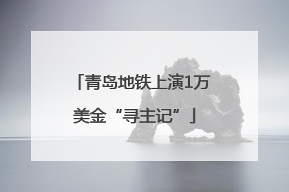 青岛地铁上演1万美金“寻主记”