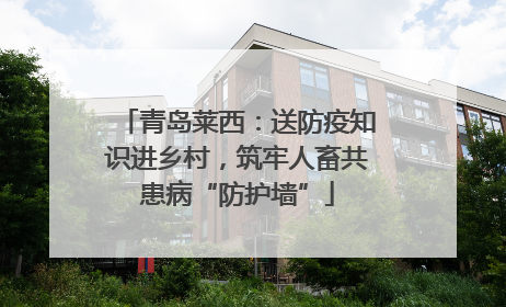 青岛莱西：送防疫知识进乡村，筑牢人畜共患病“防护墙”