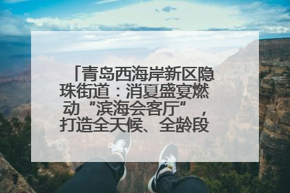 青岛西海岸新区隐珠街道：消夏盛宴燃动“滨海会客厅”，打造全天候、全龄段消费生态圈