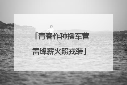 青春作种播军营 雷锋薪火照戎装