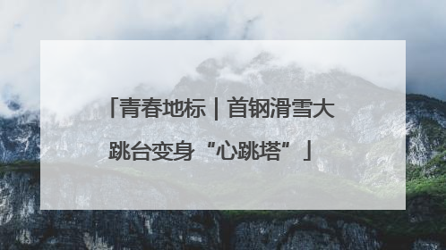 青春地标｜首钢滑雪大跳台变身“心跳塔”