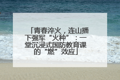 青春淬火，连山播下强军“火种”：一堂沉浸式国防教育课的“燃”效应