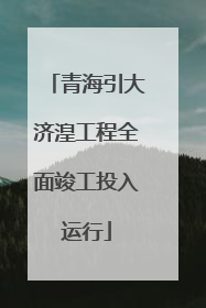 青海引大济湟工程全面竣工投入运行