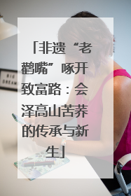 非遗“老鹳嘴”啄开致富路：会泽高山苦荞的传承与新生