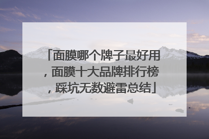 面膜哪个牌子最好用，面膜十大品牌排行榜，踩坑无数避雷总结