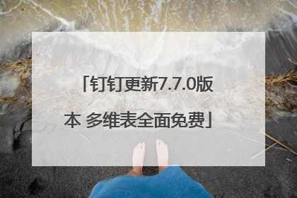 钉钉更新7.7.0版本 多维表全面免费