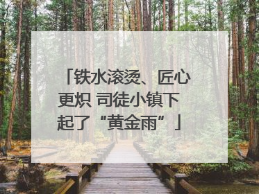 铁水滚烫、匠心更炽 司徒小镇下起了“黄金雨”
