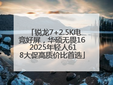 锐龙7+2.5K电竞好屏，华硕无畏16 2025年轻人618大促高质价比首选