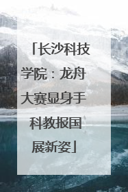 长沙科技学院：龙舟大赛显身手 科教报国展新姿