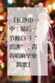 长沙市一中：最后一节晚自习“出逃”，青春唱响毕业离歌