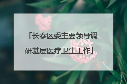 长泰区委主要领导调研基层医疗卫生工作