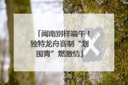 闽南别样端午！独特龙舟赛制“划围青”燃激情