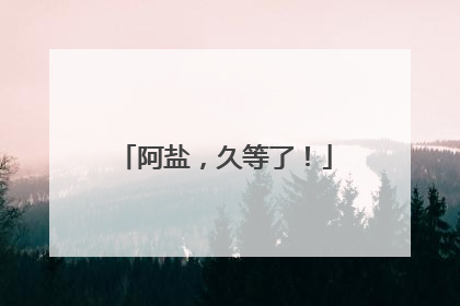 阿盐，久等了！