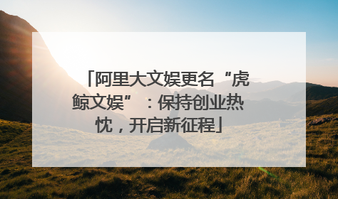 阿里大文娱更名“虎鲸文娱”：保持创业热忱，开启新征程
