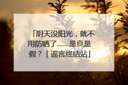 阴天没阳光，就不用防晒了……是真是假？｜谣言终结站