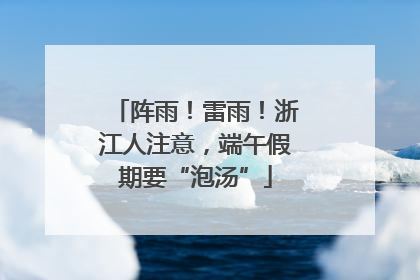 阵雨！雷雨！浙江人注意，端午假期要“泡汤”