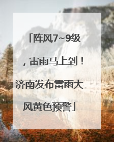 阵风7~9级，雷雨马上到！济南发布雷雨大风黄色预警