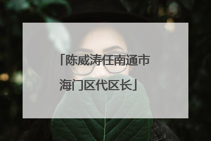 陈威涛任南通市海门区代区长