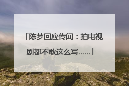 陈梦回应传闻：拍电视剧都不敢这么写……