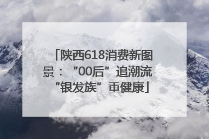 陕西618消费新图景：“00后”追潮流 “银发族”重健康