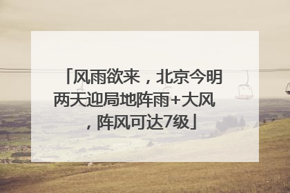 风雨欲来，北京今明两天迎局地阵雨+大风，阵风可达7级