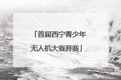 首届西宁青少年无人机大赛开赛