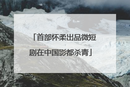 首部怀柔出品微短剧在中国影都杀青