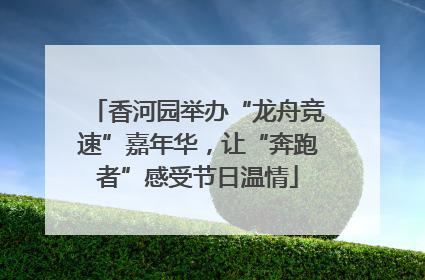 香河园举办“龙舟竞速”嘉年华，让“奔跑者”感受节日温情
