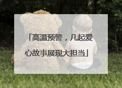 高温预警，几起爱心故事展现大担当