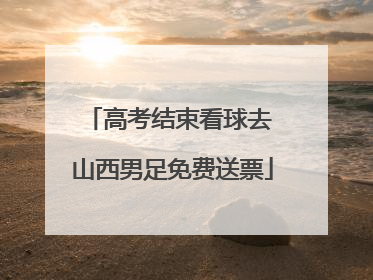 高考结束看球去 山西男足免费送票