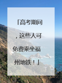 高考期间，这些人可免费乘坐福州地铁！