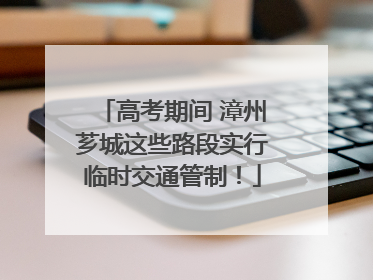 高考期间 漳州芗城这些路段实行临时交通管制！