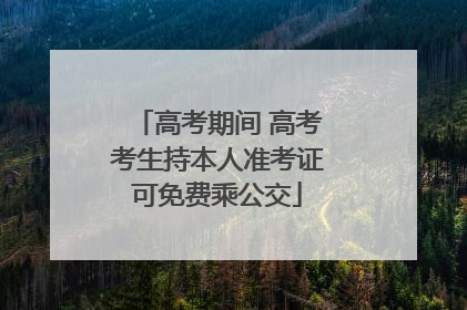 高考期间 高考考生持本人准考证可免费乘公交