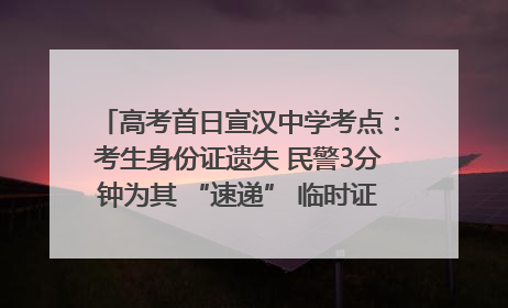 高考首日宣汉中学考点：考生身份证遗失 民警3分钟为其 “速递” 临时证明｜2025四川高考
