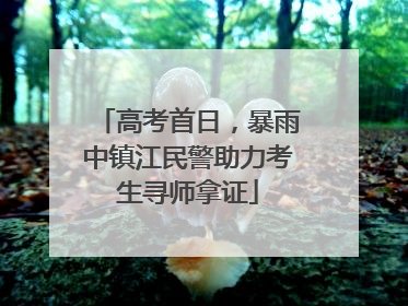 高考首日，暴雨中镇江民警助力考生寻师拿证