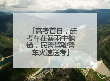 高考首日，赶考车在暴雨中抛锚，民警驾驶警车火速送考