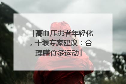 高血压患者年轻化，十堰专家建议：合理膳食多运动