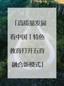 高质量发展看中国丨特色教育打开五育融合新模式