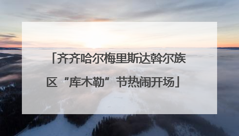 齐齐哈尔梅里斯达斡尔族区“库木勒”节热闹开场