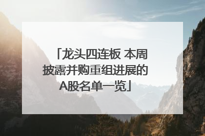 龙头四连板 本周披露并购重组进展的A股名单一览