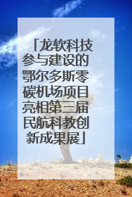 龙软科技参与建设的鄂尔多斯零碳机场项目亮相第三届民航科教创新成果展