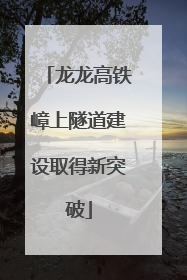 龙龙高铁嶂上隧道建设取得新突破