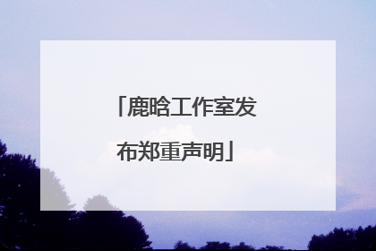 鹿晗工作室发布郑重声明