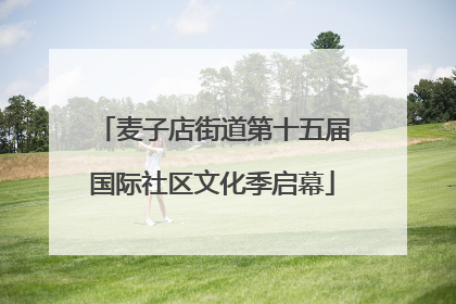 麦子店街道第十五届国际社区文化季启幕