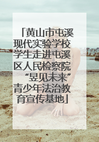 黄山市屯溪现代实验学校学生走进屯溪区人民检察院“昱见未来”青少年法治教育宣传基地
